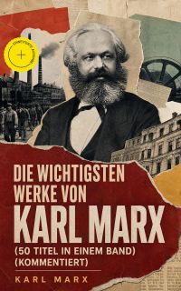 Die wichtigsten Werke von Karl Marx (50 Titel in einem Band) (Kommentiert)