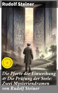 Die Pforte der Einweihung & Die Prüfung der Seele: Zwei Mysteriendramen von Rudolf Steiner