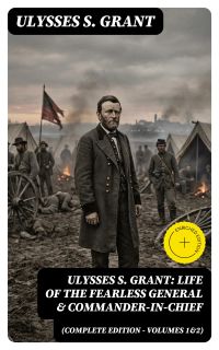 Ulysses S. Grant: Life of the Fearless General & Commander-in-Chief (Complete Edition - Volumes 1&2)