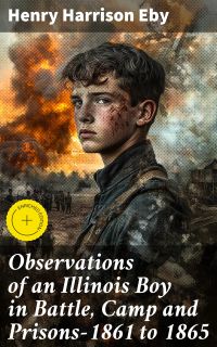 Observations of an Illinois Boy in Battle, Camp and Prisons—1861 to 1865