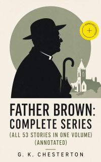 Father Brown: Complete Series (All 53 Stories in One Volume) (Annotated)