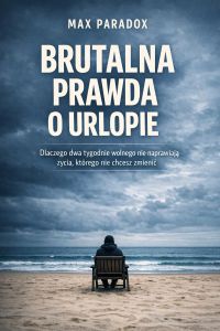 Brutalna prawda o urlopie - Dlaczego dwa tygodnie wolnego nie naprawiają życia, którego nie chcesz zmienić