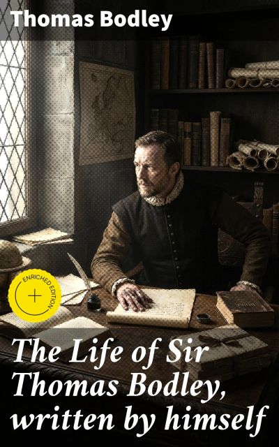 The Life of Sir Thomas Bodley, written by himself