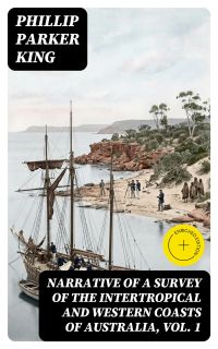 Narrative of a Survey of the Intertropical and Western Coasts of Australia, Vol. 1