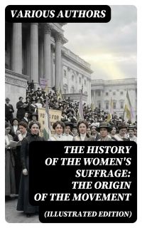 The History of the Women's Suffrage: The Origin of the Movement (Illustrated Edition)