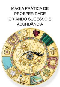 Magia Prática De Prosperidade Criando Sucesso E Abundância