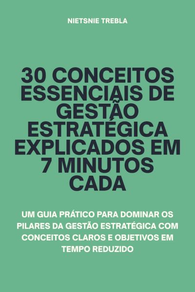 30 Conceitos Essenciais de Gestão Estratégica Explicados em 7 Minutos Cada