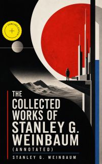 The Collected Works of Stanley G. Weinbaum (Annotated)