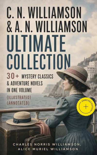 C. N. WILLIAMSON & A. N. WILLIAMSON Ultimate Collection: 30+ Mystery Classics & Adventure Novels in One Volume (Illustrated) (Annotated)