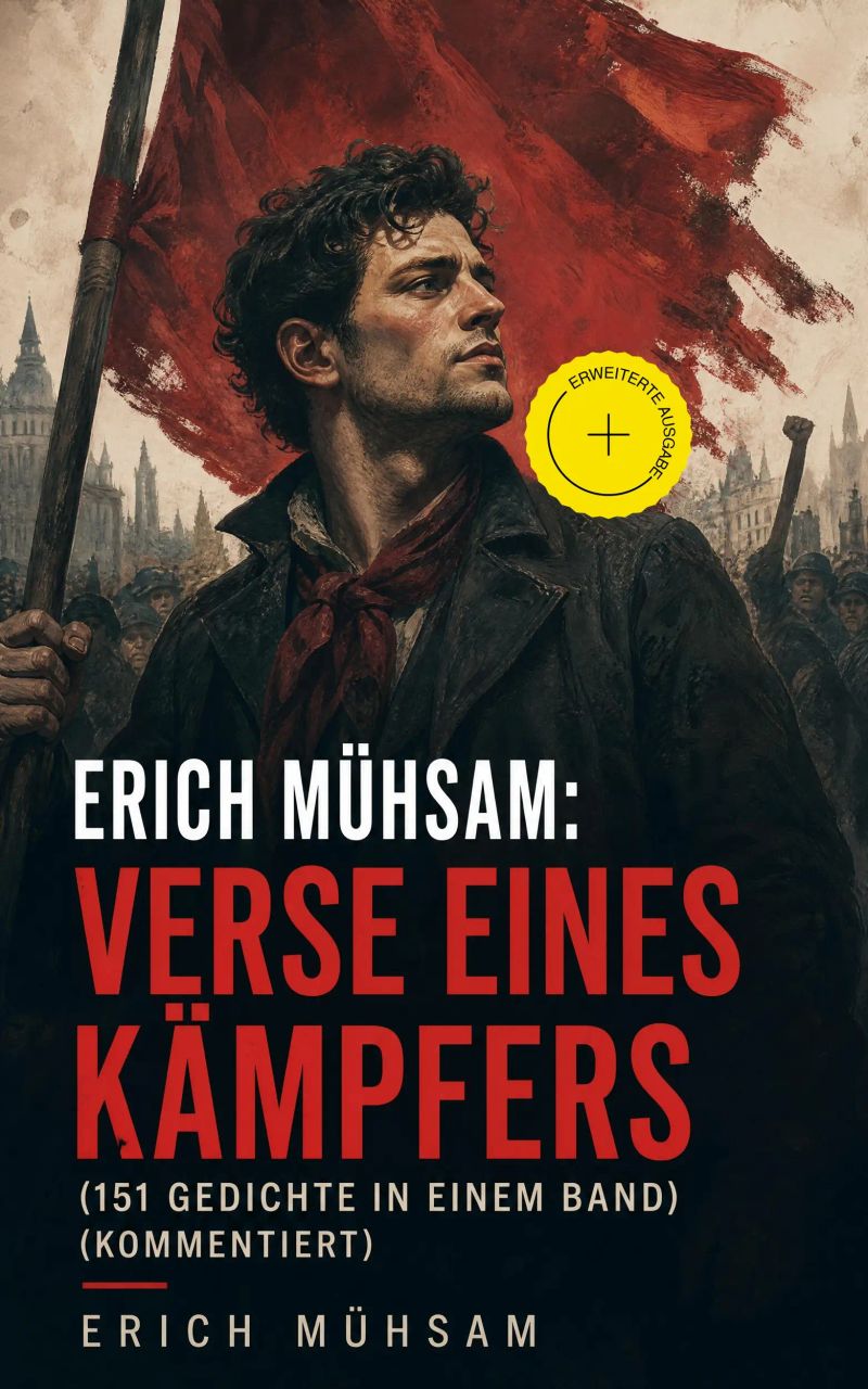 Erich Mühsam: Verse eines Kämpfers (151 Gedichte in einem Band) (Kommentiert)