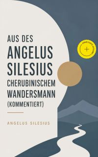 Aus des Angelus Silesius Cherubinischem Wandersmann (Kommentiert)