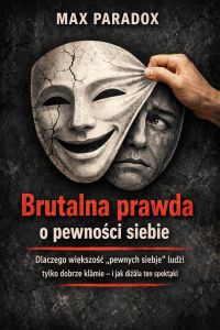 Brutalna prawda o pewności siebie - Dlaczego większość „pewnych siebie” ludzi tylko dobrze kłamie - i jak działa ten spektakl