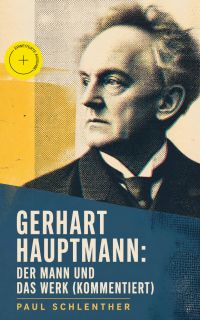 Gerhart Hauptmann: Der Mann und das Werk (Kommentiert)