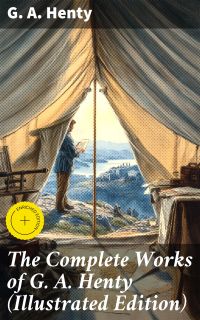The Complete Works of G. A. Henty (Illustrated Edition)
