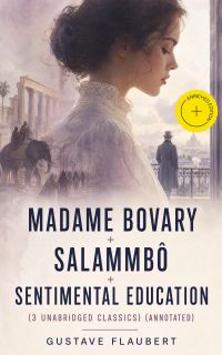 Madame Bovary + Salammbô + Sentimental Education (3 Unabridged Classics) (Annotated)