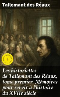 Les historiettes de Tallemant des Réaux, tome premier. Mémoires pour servir à l'histoire du XVIIe siècle