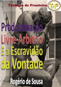 Predestinação, Livre-arbítrio E A Escravidão Da Vontade