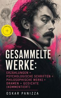 Gesammelte Werke: Erzählungen + Psychologische Schriften + Philosophische Werke + Dramen + Gedichte (Kommentiert)