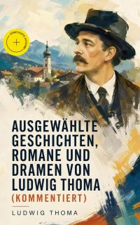 Ausgewählte Geschichten, Romane und Dramen von Ludwig Thoma (Kommentiert)