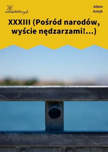 XXXIII (Pośród narodów, wyście nędzarzami!...)
