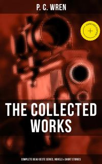 The Collected Works of P. C. Wren: Complete Beau Geste Series, Novels & Short Stories