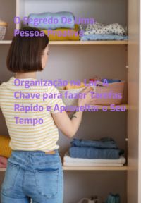 Organização No Lar: A Chave Para Fazer Tarefas Rápido E Aproveitar O Seu Tempo