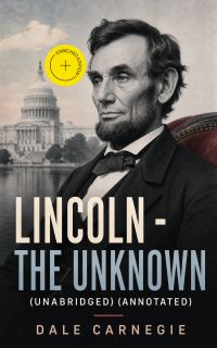 Lincoln - The Unknown (Unabridged) (Annotated)