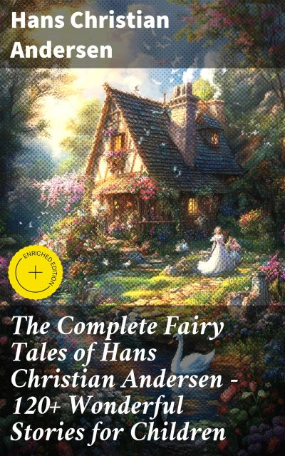 The Complete Fairy Tales of Hans Christian Andersen - 120+ Wonderful Stories for Children