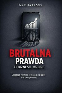 Brutalna prawda o biznesie online - Dlaczego wolność sprzedaje się lepiej niż rzeczywistość