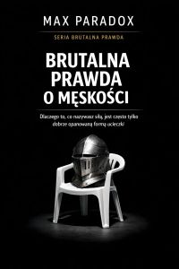 Brutalna prawda o męskości  - dlaczego to, co nazywasz siłą, jest często tylko dobrze opanowaną formą ucieczki