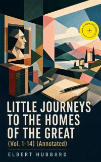 Little Journeys to the Homes of the Great (Vol. 1-14) (Annotated)