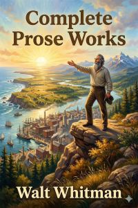 Complete Prose Works / Specimen Days and Collect, November Boughs and Goodbye My Fancy