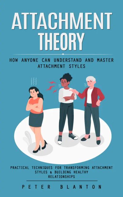 Attachment Theory: How Anyone Can Understand and Master Attachment Styles (Practical Techniques for Transforming Attachment Styles & Building Healthy Relationships)