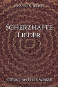 Christian Felix Weiße: Scherzhafte Lieder