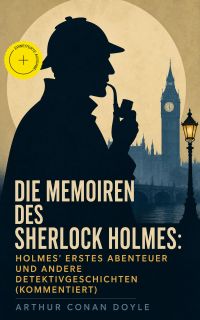 Die Memoiren des Sherlock Holmes: Holmes' erstes Abenteuer und andere Detektivgeschichten (Kommentiert)
