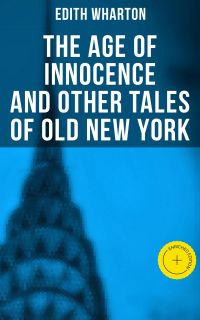 The Age of Innocence and Other Tales of Old New York