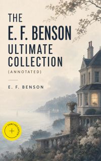 The E. F. Benson Ultimate Collection (Annotated)
