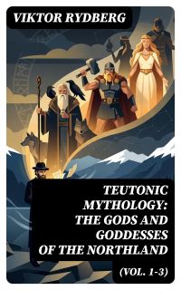 Teutonic Mythology: The Gods and Goddesses of the Northland (Vol. 1-3)