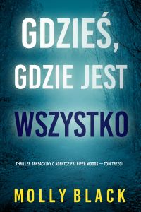 Gdzieś, gdzie jest wszystko (Thriller sensacyjny o agentce FBI Piper Woods — Tom trzeci)