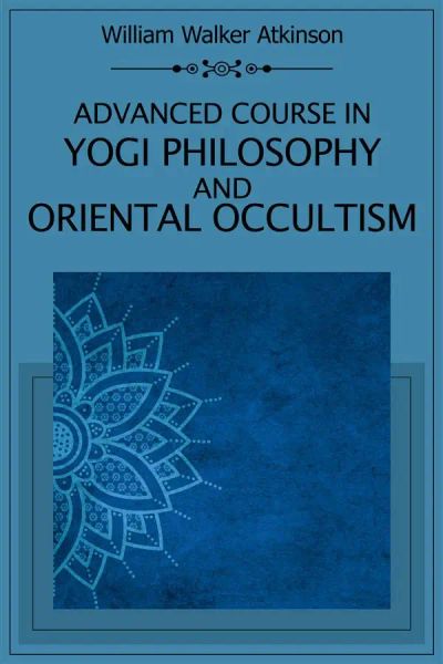 Advanced Course in Yogi Philosophy and Oriental Occultism
