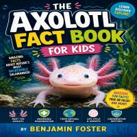 The Axolotl Fact Book For Kids