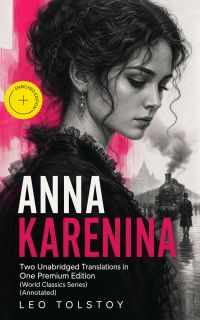 ANNA KARENINA – Two Unabridged Translations in One Premium Edition (World Classics Series) (Annotated)