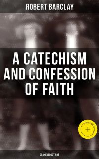 A Catechism and Confession of Faith: Quakers Doctrine