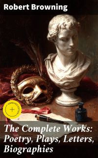 The Complete Works: Poetry, Plays, Letters, Biographies