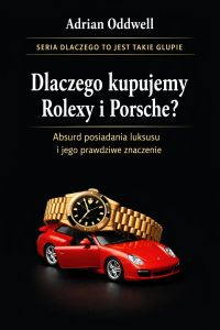 Dlaczego kupujemy Rolexy i Porsche - absurd posiadania luksusu i jego prawdziwe znaczenie