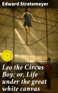Leo the Circus Boy; or, Life under the great white canvas