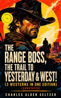 The Range Boss, The Trail To Yesterday & West! (3 Westerns in One Edition) (Annotated)