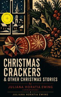 Christmas Crackers & Other Christmas Stories by Juliana Horatia Ewing (Annotated)
