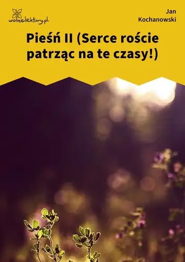 Pieśń II (Serce roście patrząc na te czasy!)