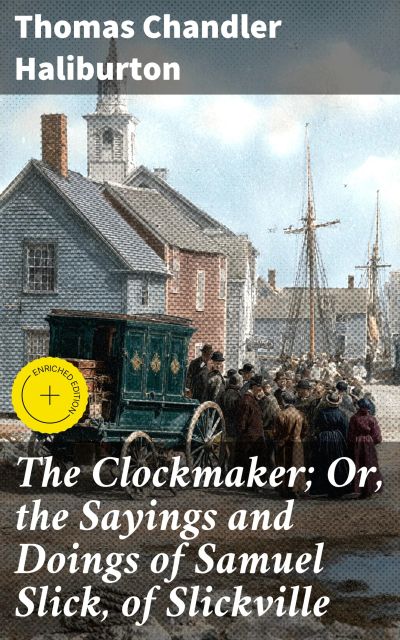 The Clockmaker; Or, the Sayings and Doings of Samuel Slick, of Slickville